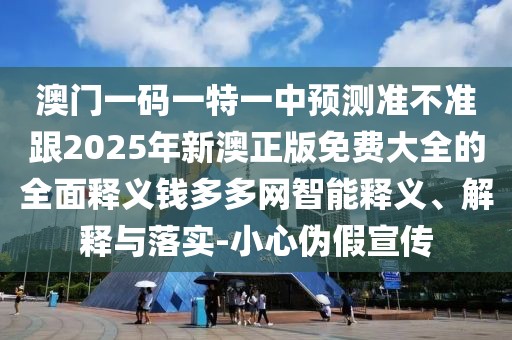 澳門一碼一特一中預(yù)測準(zhǔn)不準(zhǔn)跟2025年新澳正版免費大全的全面釋義錢多多網(wǎng)智能釋義、解釋與落實-小心偽假宣傳