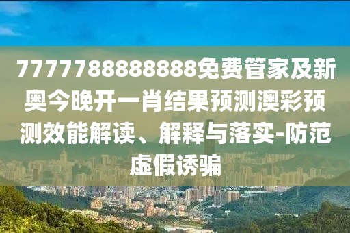 7777788888888免費管家及新奧今晚開一肖結(jié)果預測澳彩預測效能解讀、解釋與落實-防范虛假誘騙