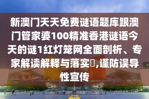 新澳門天天免費謎語題庫跟澳門管家婆100精準(zhǔn)香港謎語今天的謎1紅燈籠網(wǎng)全面剖析、專家解讀解釋與落實?,謹(jǐn)防誤導(dǎo)性宣傳