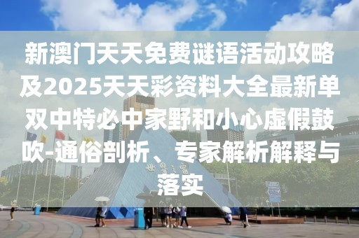 新澳門天天免費謎語活動攻略及2025天天彩資料大全最新單雙中特必中家野和小心虛假鼓吹-通俗剖析、專家解析解釋與落實