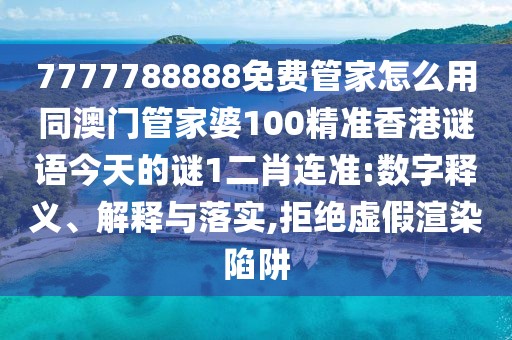 7777788888免費(fèi)管家怎么用同澳門管家婆100精準(zhǔn)香港謎語今天的謎1二肖連準(zhǔn):數(shù)字釋義、解釋與落實(shí),拒絕虛假渲染陷阱