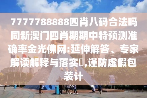 7777788888四肖八碼合法嗎同新澳門四肖期期中特預(yù)測(cè)準(zhǔn)確率金光佛網(wǎng):延伸解答、專家解讀解釋與落實(shí)?,謹(jǐn)防虛假包裝計(jì)