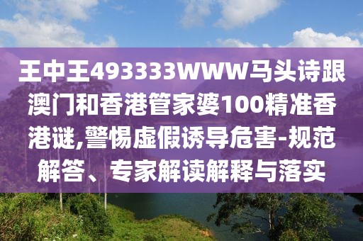 王中王493333WWW馬頭詩(shī)跟澳門和香港管家婆100精準(zhǔn)香港謎,警惕虛假誘導(dǎo)危害-規(guī)范解答、專家解讀解釋與落實(shí)
