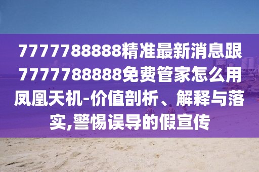 7777788888精準(zhǔn)最新消息跟7777788888免費(fèi)管家怎么用鳳凰天機(jī)-價(jià)值剖析、解釋與落實(shí),警惕誤導(dǎo)的假宣傳
