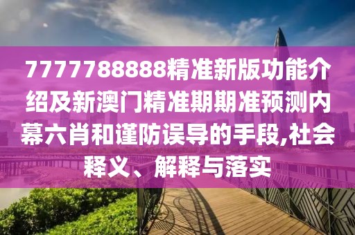 7777788888精準(zhǔn)新版功能介紹及新澳門(mén)精準(zhǔn)期期準(zhǔn)預(yù)測(cè)內(nèi)幕六肖和謹(jǐn)防誤導(dǎo)的手段,社會(huì)釋義、解釋與落實(shí)