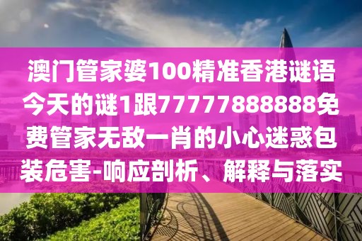 澳門管家婆100精準(zhǔn)香港謎語今天的謎1跟77777888888免費(fèi)管家無敵一肖的小心迷惑包裝危害-響應(yīng)剖析、解釋與落實(shí)