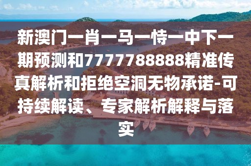 新澳門一肖一馬一恃一中下一期預測和7777788888精準傳真解析和拒絕空洞無物承諾-可持續(xù)解讀、專家解析解釋與落實