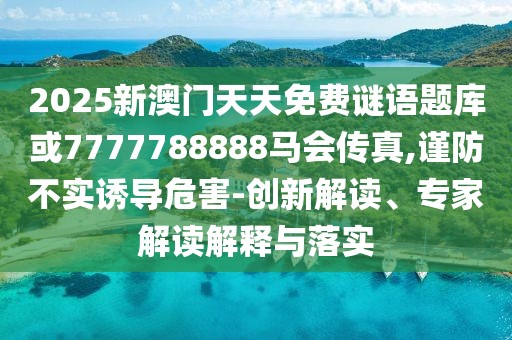 2025新澳門天天免費謎語題庫或7777788888馬會傳真,謹防不實誘導危害-創(chuàng)新解讀、專家解讀解釋與落實