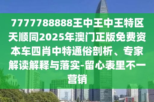 7777788888王中王中王特區(qū)天順同2025年澳門正版免費(fèi)資本車四肖中特通俗剖析、專家解讀解釋與落實(shí)-留心表里不一營銷