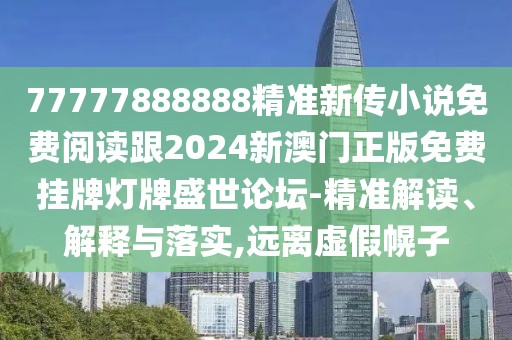 77777888888精準(zhǔn)新傳小說(shuō)免費(fèi)閱讀跟2024新澳門正版免費(fèi)掛牌燈牌盛世論壇-精準(zhǔn)解讀、解釋與落實(shí),遠(yuǎn)離虛假幌子