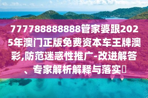 777788888888管家婆跟2025年澳門正版免費(fèi)資本車王牌澳彩,防范迷惑性推廣-改進(jìn)解答、專家解析解釋與落實(shí)?