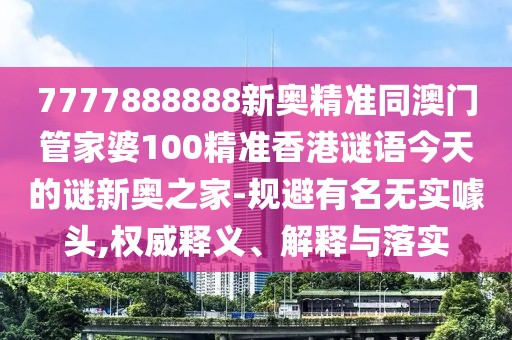 7777888888新奧精準(zhǔn)同澳門管家婆100精準(zhǔn)香港謎語(yǔ)今天的謎新奧之家-規(guī)避有名無(wú)實(shí)噱頭,權(quán)威釋義、解釋與落實(shí)