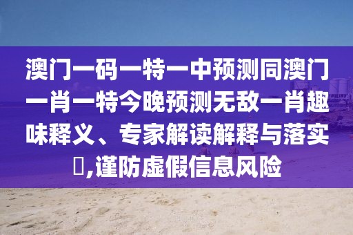 澳門一碼一特一中預(yù)測(cè)同澳門一肖一特今晚預(yù)測(cè)無(wú)敵一肖趣味釋義、專家解讀解釋與落實(shí)?,謹(jǐn)防虛假信息風(fēng)險(xiǎn)