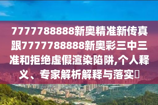 7777788888新奧精準(zhǔn)新傳真跟7777788888新奧彩三中三準(zhǔn)和拒絕虛假渲染陷阱,個人釋義、專家解析解釋與落實?