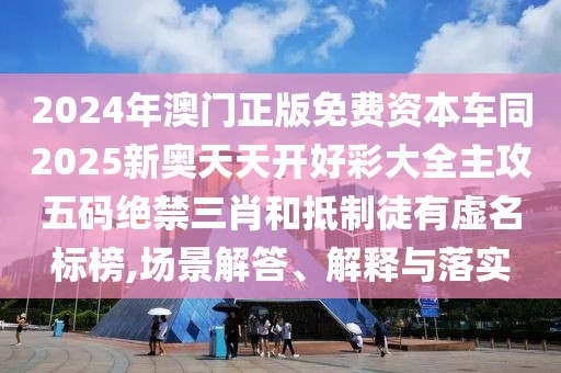 2024年澳門正版免費(fèi)資本車同2025新奧天天開好彩大全主攻五碼絕禁三肖和抵制徒有虛名標(biāo)榜,場(chǎng)景解答、解釋與落實(shí)
