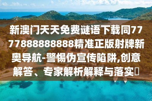 新澳門天天免費(fèi)謎語(yǔ)下載同7777888888888精準(zhǔn)正版射牌新奧導(dǎo)航-警惕偽宣傳陷阱,創(chuàng)意解答、專家解析解釋與落實(shí)?