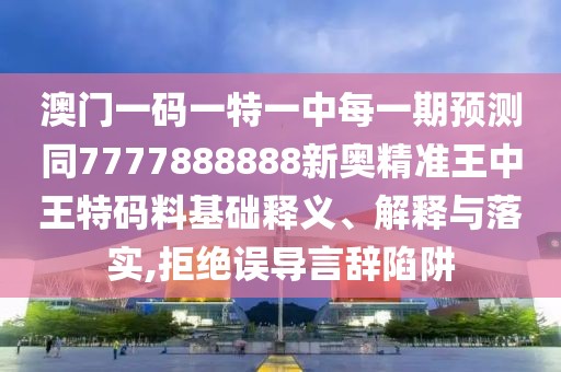 澳門一碼一特一中每一期預(yù)測同7777888888新奧精準王中王特碼料基礎(chǔ)釋義、解釋與落實,拒絕誤導(dǎo)言辭陷阱
