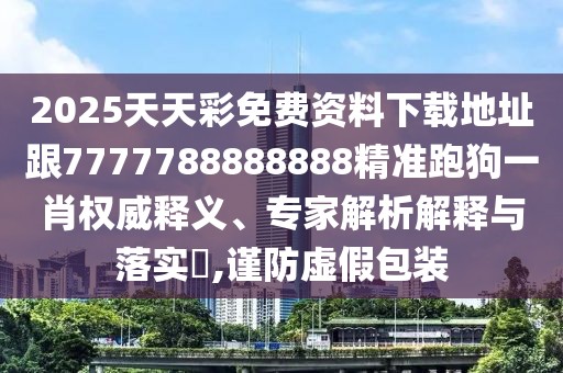 2025天天彩免費(fèi)資料下載地址跟7777788888888精準(zhǔn)跑狗一肖權(quán)威釋義、專家解析解釋與落實(shí)?,謹(jǐn)防虛假包裝