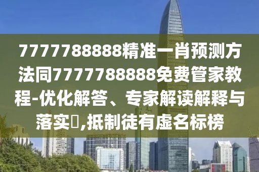 7777788888精準(zhǔn)一肖預(yù)測(cè)方法同7777788888免費(fèi)管家教程-優(yōu)化解答、專家解讀解釋與落實(shí)?,抵制徒有虛名標(biāo)榜