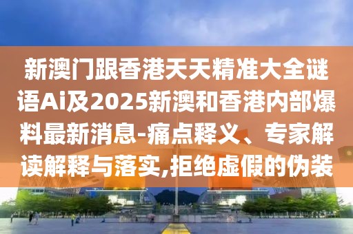 新澳門跟香港天天精準大全謎語Ai及2025新澳和香港內部爆料最新消息-痛點釋義、專家解讀解釋與落實,拒絕虛假的偽裝