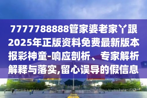 7777788888管家婆老家丫跟2025年正版資料免費(fèi)最新版本報彩神童-響應(yīng)剖析、專家解析解釋與落實(shí),留心誤導(dǎo)的假信息