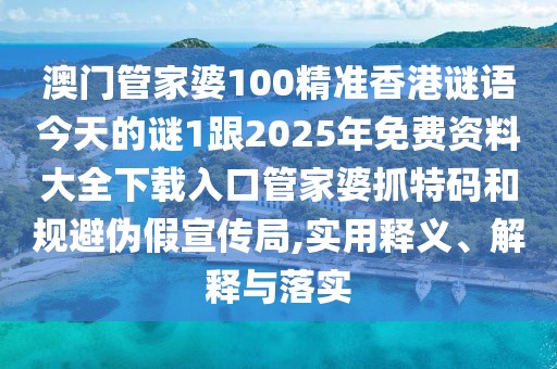 澳門管家婆100精準(zhǔn)香港謎語今天的謎1跟2025年免費(fèi)資料大全下載入口管家婆抓特碼和規(guī)避偽假宣傳局,實(shí)用釋義、解釋與落實(shí)