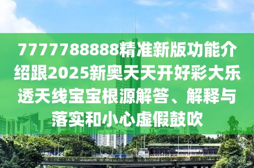7777788888精準(zhǔn)新版功能介紹跟2025新奧天天開(kāi)好彩大樂(lè)透天線寶寶根源解答、解釋與落實(shí)和小心虛假鼓吹