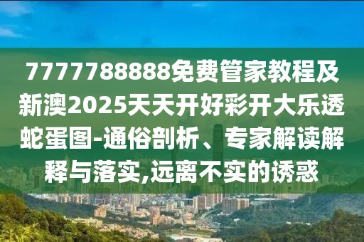 7777788888免費管家教程及新澳2025天天開好彩開大樂透蛇蛋圖-通俗剖析、專家解讀解釋與落實,遠離不實的誘惑