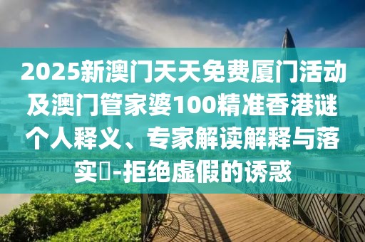 2025新澳門天天免費(fèi)廈門活動及澳門管家婆100精準(zhǔn)香港謎個(gè)人釋義、專家解讀解釋與落實(shí)?-拒絕虛假的誘惑
