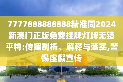 7777888888888精準同2024新澳門正版免費掛牌燈牌無錯平特:傳播剖析、解釋與落實,警惕虛假宣傳