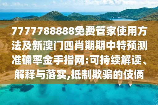 7777788888免費(fèi)管家使用方法及新澳門四肖期期中特預(yù)測準(zhǔn)確率金手指網(wǎng):可持續(xù)解讀、解釋與落實(shí),抵制欺騙的伎倆