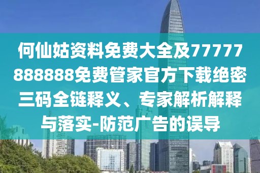 何仙姑資料免費(fèi)大全及77777888888免費(fèi)管家官方下載絕密三碼全鏈釋義、專家解析解釋與落實(shí)-防范廣告的誤導(dǎo)