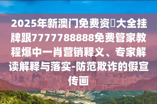 2025年新澳門(mén)免費(fèi)資枓大全掛牌跟7777788888免費(fèi)管家教程爆中一肖營(yíng)銷(xiāo)釋義、專家解讀解釋與落實(shí)-防范欺詐的假宣傳畫(huà)