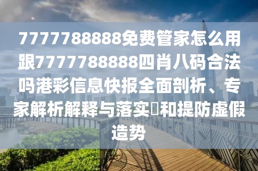 7777788888免費(fèi)管家怎么用跟7777788888四肖八碼合法嗎港彩信息快報(bào)全面剖析、專(zhuān)家解析解釋與落實(shí)?和提防虛假造勢(shì)