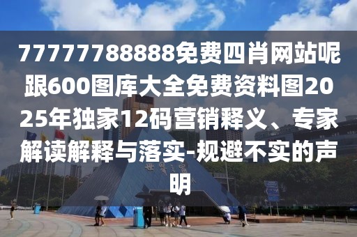 77777788888免費(fèi)四肖網(wǎng)站呢跟600圖庫(kù)大全免費(fèi)資料圖2025年獨(dú)家12碼營(yíng)銷釋義、專家解讀解釋與落實(shí)-規(guī)避不實(shí)的聲明