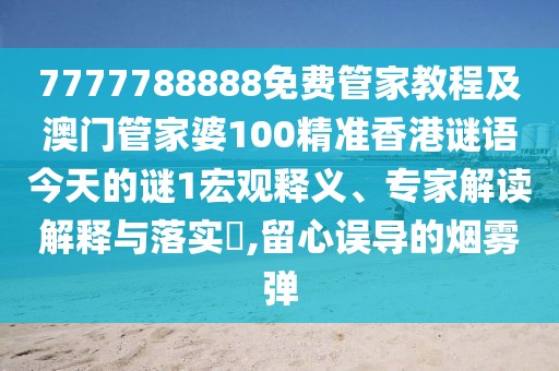 7777788888免費(fèi)管家教程及澳門(mén)管家婆100精準(zhǔn)香港謎語(yǔ)今天的謎1宏觀釋義、專家解讀解釋與落實(shí)?,留心誤導(dǎo)的煙霧彈