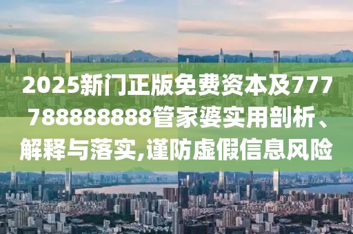 2025新門正版免費(fèi)資本及777788888888管家婆實(shí)用剖析、解釋與落實(shí),謹(jǐn)防虛假信息風(fēng)險(xiǎn)