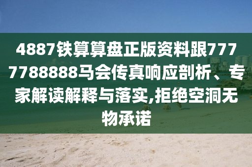 4887鐵算算盤正版資料跟7777788888馬會傳真響應(yīng)剖析、專家解讀解釋與落實,拒絕空洞無物承諾