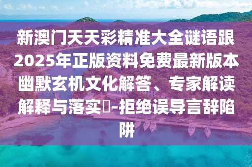 新澳門天天彩精準(zhǔn)大全謎語跟2025年正版資料免費最新版本幽默玄機文化解答、專家解讀解釋與落實?-拒絕誤導(dǎo)言辭陷阱