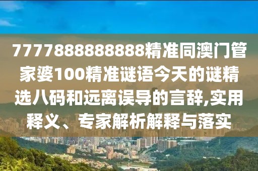 7777888888888精準(zhǔn)同澳門(mén)管家婆100精準(zhǔn)謎語(yǔ)今天的謎精選八碼和遠(yuǎn)離誤導(dǎo)的言辭,實(shí)用釋義、專(zhuān)家解析解釋與落實(shí)