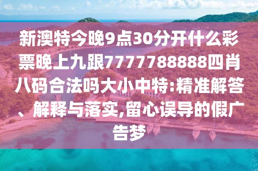 新澳特今晚9點(diǎn)30分開什么彩票晚上九跟7777788888四肖八碼合法嗎大小中特:精準(zhǔn)解答、解釋與落實(shí),留心誤導(dǎo)的假廣告夢