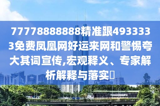 77778888888精準(zhǔn)跟4933333免費(fèi)鳳凰網(wǎng)好運(yùn)來網(wǎng)和警惕夸大其詞宣傳,宏觀釋義、專家解析解釋與落實(shí)?