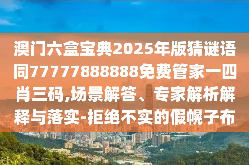 澳門六盒寶典2025年版猜謎語同77777888888免費(fèi)管家一四肖三碼,場(chǎng)景解答、專家解析解釋與落實(shí)-拒絕不實(shí)的假幌子布