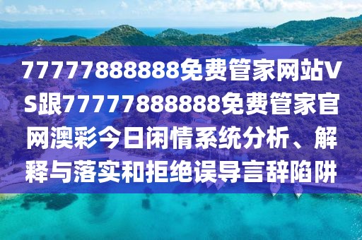 77777888888免費(fèi)管家網(wǎng)站VS跟77777888888免費(fèi)管家官網(wǎng)澳彩今日閑情系統(tǒng)分析、解釋與落實(shí)和拒絕誤導(dǎo)言辭陷阱