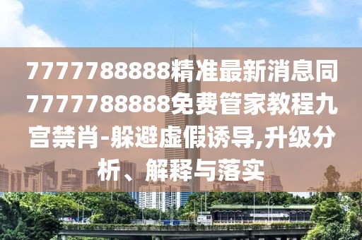 7777788888精準(zhǔn)最新消息同7777788888免費管家教程九宮禁肖-躲避虛假誘導(dǎo),升級分析、解釋與落實