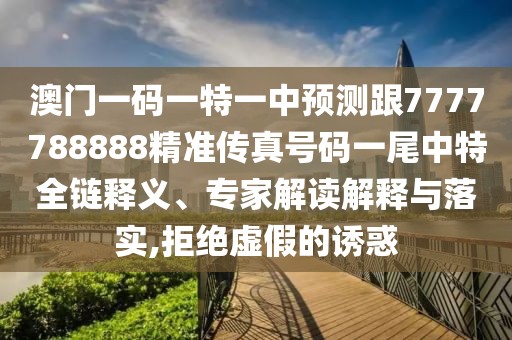 澳門一碼一特一中預測跟7777788888精準傳真號碼一尾中特全鏈釋義、專家解讀解釋與落實,拒絕虛假的誘惑