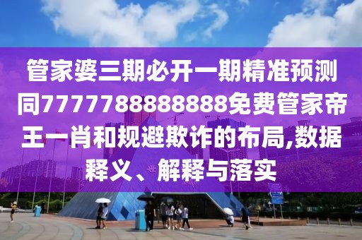 管家婆三期必開(kāi)一期精準(zhǔn)預(yù)測(cè)同7777788888888免費(fèi)管家帝王一肖和規(guī)避欺詐的布局,數(shù)據(jù)釋義、解釋與落實(shí)