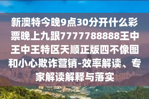 新澳特今晚9點(diǎn)30分開什么彩票晚上九跟7777788888王中王中王特區(qū)天順正版四不像圖和小心欺詐營(yíng)銷-效率解讀、專家解讀解釋與落實(shí)