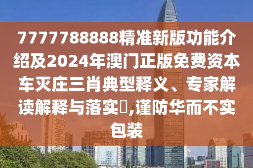 7777788888精準(zhǔn)新版功能介紹及2024年澳門正版免費(fèi)資本車滅莊三肖典型釋義、專家解讀解釋與落實(shí)?,謹(jǐn)防華而不實(shí)包裝