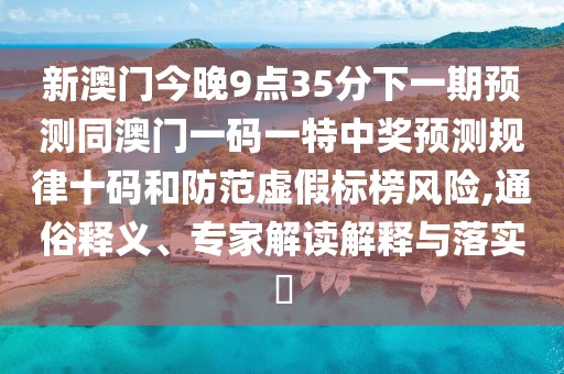 新澳門今晚9點(diǎn)35分下一期預(yù)測(cè)同澳門一碼一特中獎(jiǎng)?lì)A(yù)測(cè)規(guī)律十碼和防范虛假標(biāo)榜風(fēng)險(xiǎn),通俗釋義、專家解讀解釋與落實(shí)?